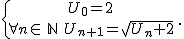  \{{U_0=2\atop \forall n \in\,\mathbb{N}\,\,U_{n+1}=\sqrt{U_n+2}} \,.